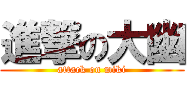 進撃の大幽 (attack on miki)