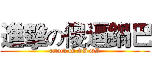 進擊の傻逼鍋巴 (attack on SB GB)