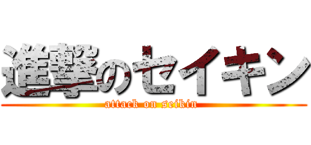 進撃のセイキン (attack on seikin )