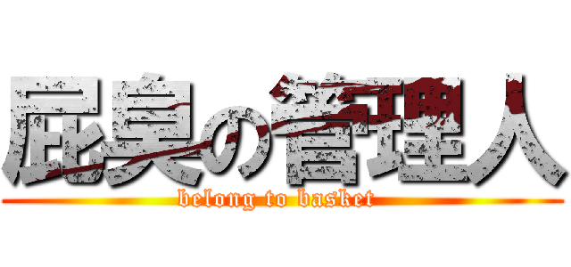 屁臭の管理人 (belong to basket )