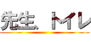 先生、トイレ ()