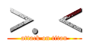 ＞．＜ (attack on titan)