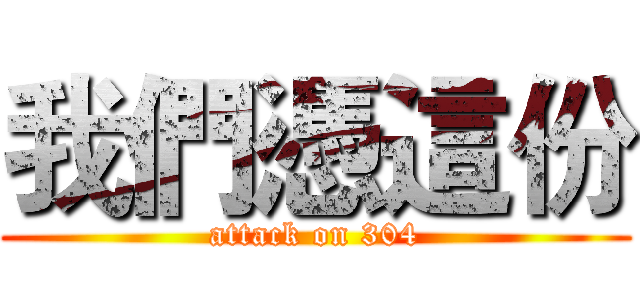 我們憑這份 (attack on 304)