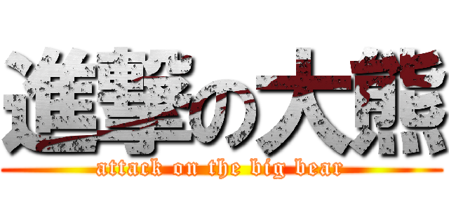 進撃の大熊 (attack on the big bear)