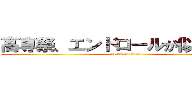 高専祭、エンドロールが似合わない (attack on titan)