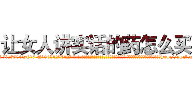 让女人讲实话的药怎么买 (让女人讲实话的药怎么买【电-话151x68344x817-Q1065427042元-吉-药-业】我们做的是长期生意,靠的是老客户长期支持 让女人讲实话的药怎么买在发表了一篇http://sngk.net/cDmuMB

参考消息网我们做的是长期生意,靠的是老客户长期支持也许我们早该意识到，就连鲍勃·霍斯金斯（金球奖戏剧类电影男主角 
)