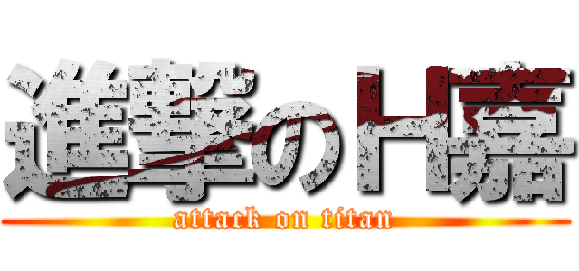 進撃のＨ嘉 (attack on titan)