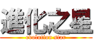 進化之星 (evolution star)