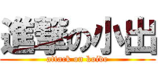 進撃の小出 (attack on koide)