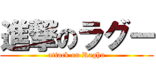 進撃のラグー (attack on Raghu)