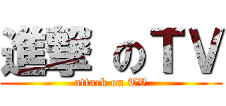 進撃 のＴＶ (attack on TV)