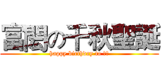 富閎の千秋聖誕 (happy birthday to ㄈㄓ)