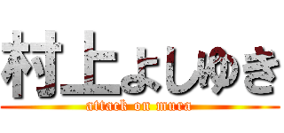 村上よしゆき (attack on mura)