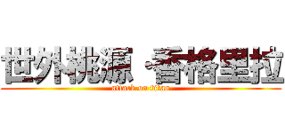 世外桃源·香格里拉 (attack on titan)