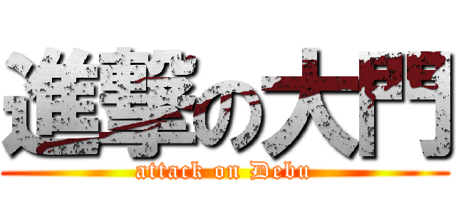 進撃の大門 (attack on Debu)