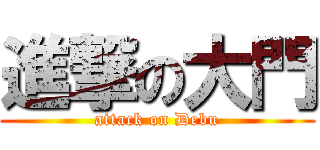 進撃の大門 (attack on Debu)