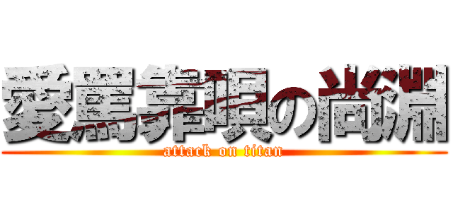 愛罵靠唄の尚淵 (attack on titan)