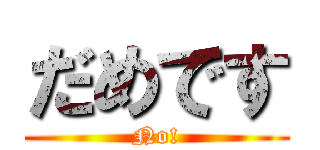 だめです (No!)