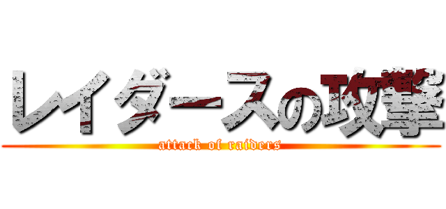 レイダースの攻撃 (attack of raiders)