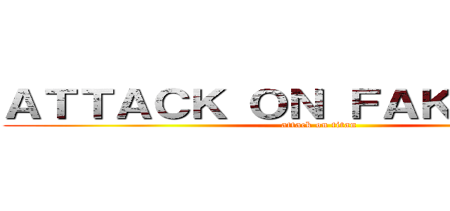 ＡＴＴＡＣＫ ＯＮ ＦＡＫＥＮＥＷＳ (attack on titan)