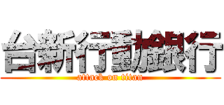 台新行動銀行 (attack on titan)
