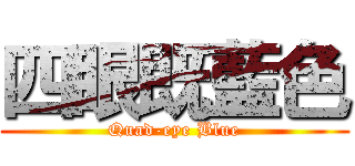 四眼既藍色 (Quad-eye Blue)