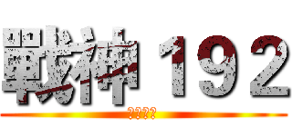戰神１９２ (歡迎訂閱)