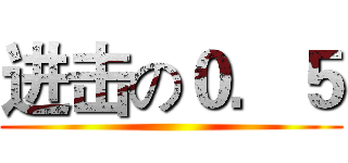 进击の０．５ ()