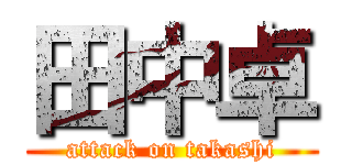 田中卓 (attack on takashi)