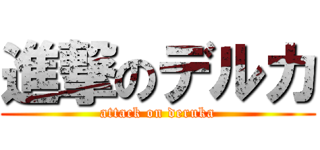 進撃のデルカ (attack on deruka)