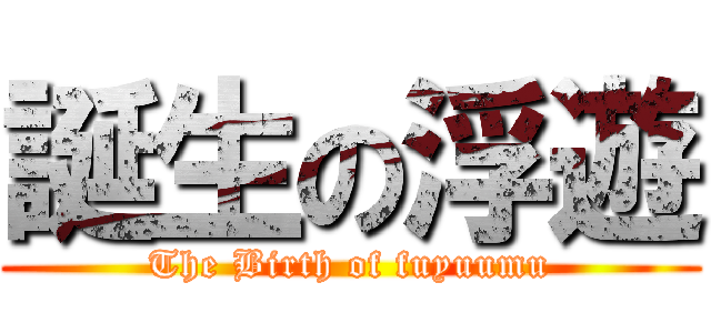 誕生の浮遊 (The Birth of fuyuumu)