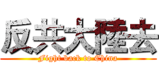 反共大陸去 (Fight back to China)