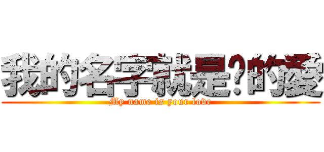 我的名字就是你的愛 (My name is your love)