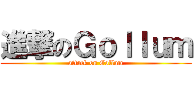 進撃のＧｏｌｌｕｍ (attack on Gollum)