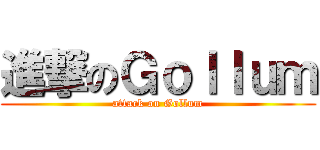 進撃のＧｏｌｌｕｍ (attack on Gollum)