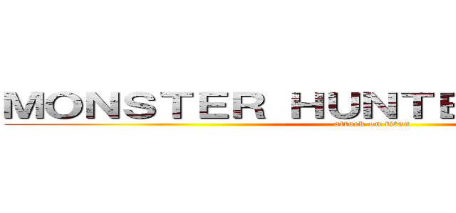 ＭＯＮＳＴＥＲ ＨＵＮＴＥＲ ＨＵＮＴＥＲ (attack on titan)