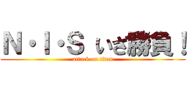 Ｎ・Ｉ・Ｓ いざ勝負！ (attack on titan)