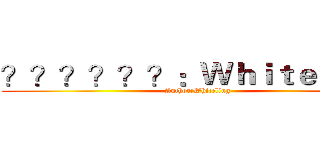 ？？？？？？：Ｗｈｉｔｅｌｉｎｇ (Author:Whiteling)