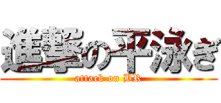 進撃の平泳ぎ (attack on BR)