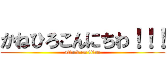かねひろこんにちわ！！！ (attack on titan)