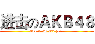 进击のＡＫＢ４８ (Takamina and yoku)