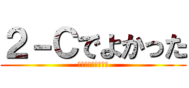 ２－Ｃでよかった (だいすきこのくらす)