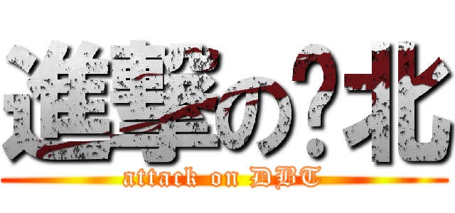 進撃の东北 (attack on DBT)