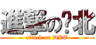 進撃の东北 (attack on DBT)