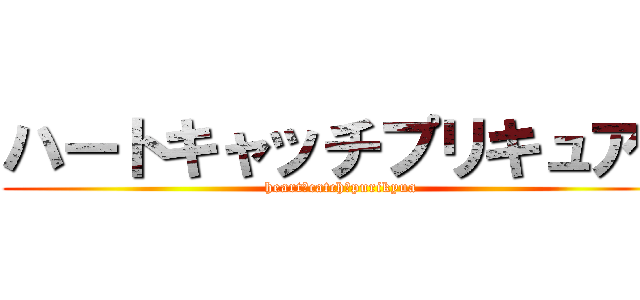 ハートキャッチプリキュア！ (heart　catch　purikyua)