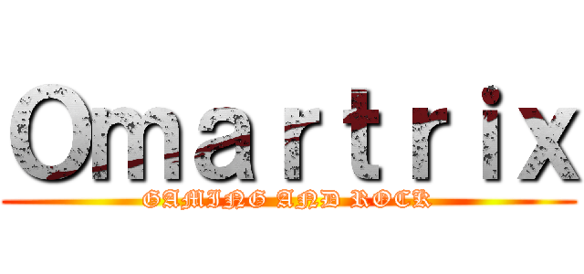 Ｏｍａｒｔｒｉｘ (GAMING AND ROCK)