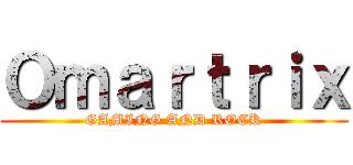 Ｏｍａｒｔｒｉｘ (GAMING AND ROCK)