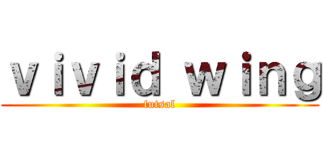 ｖｉｖｉｄ ｗｉｎｇ (futsal)