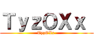 ＴｙｚＯＸｘ  (TyzOXx )