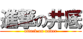 進撃の井底 (attack on under)